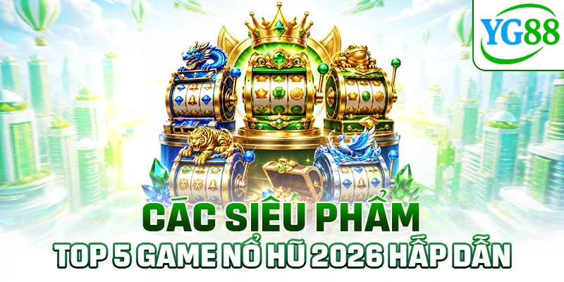 Các siêu phẩm top 5 game nổ hũ 2026 hấp dẫn