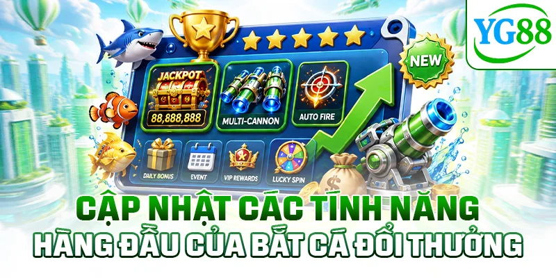 Cập nhật các tính năng hàng đầu của bắt cá đổi thưởng