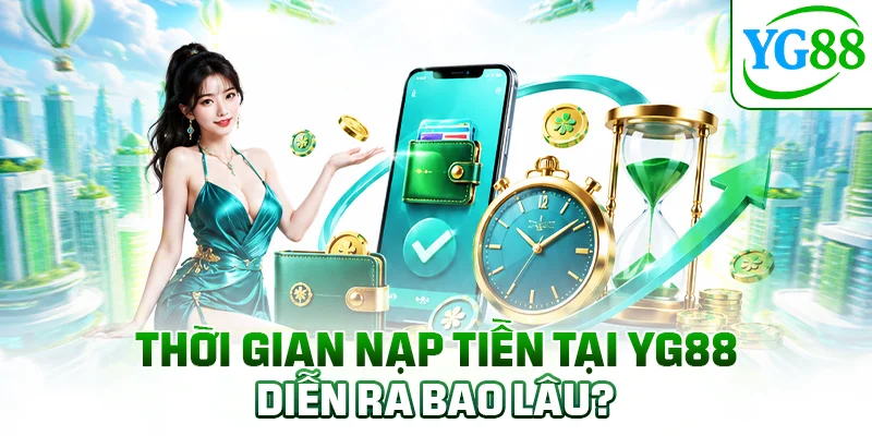 Thời gian nạp tiền tại YG88 diễn ra bao lâu?